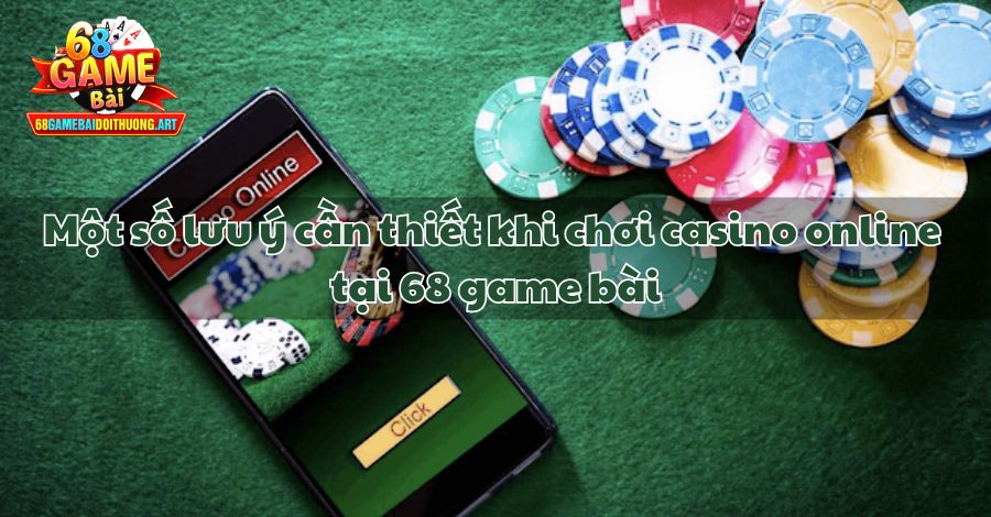 Một số lưu ý cần thiết khi chơi casino online tại 68 game bài